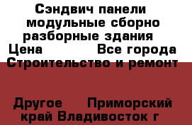 Сэндвич-панели, модульные сборно-разборные здания › Цена ­ 1 001 - Все города Строительство и ремонт » Другое   . Приморский край,Владивосток г.